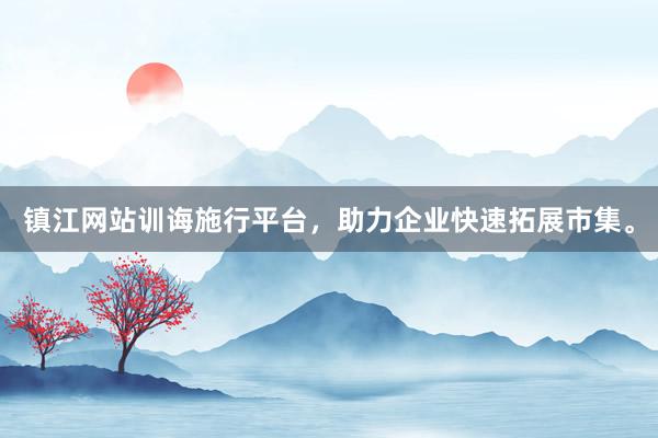 镇江网站训诲施行平台，助力企业快速拓展市集。