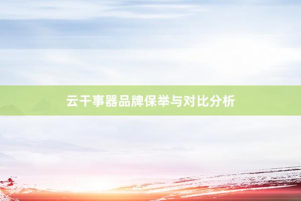 云干事器品牌保举与对比分析