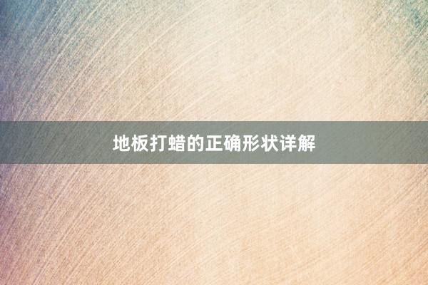 地板打蜡的正确形状详解