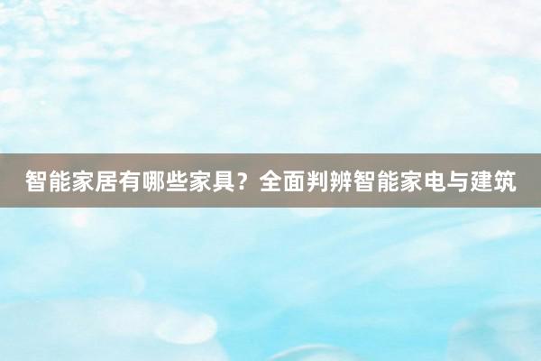 智能家居有哪些家具？全面判辨智能家电与建筑