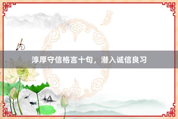 淳厚守信格言十句，潜入诚信良习