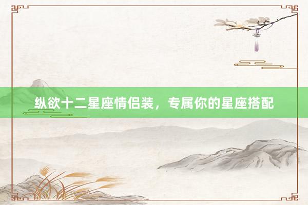 纵欲十二星座情侣装，专属你的星座搭配