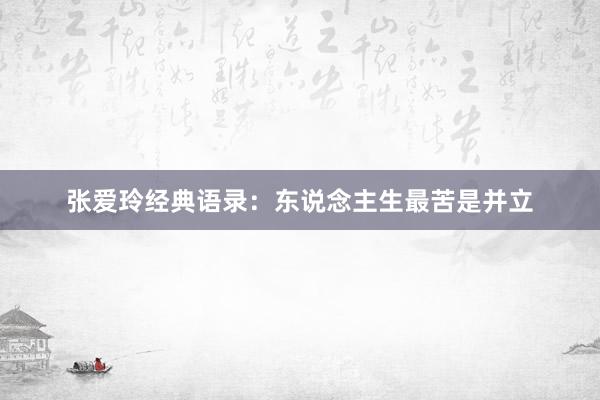 张爱玲经典语录：东说念主生最苦是并立