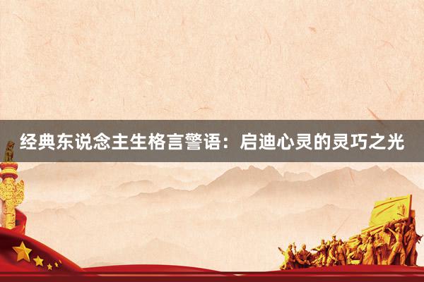 经典东说念主生格言警语：启迪心灵的灵巧之光