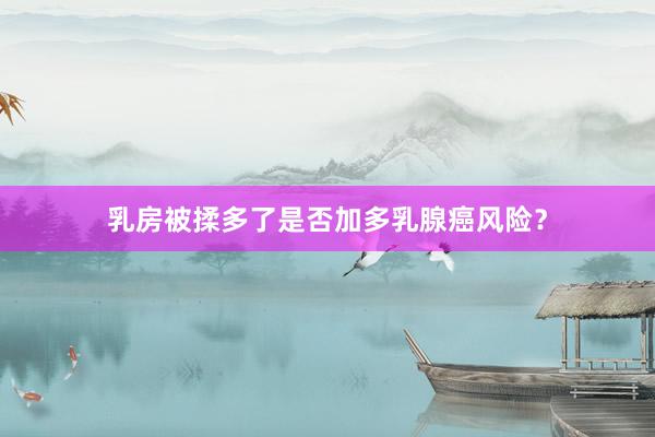 乳房被揉多了是否加多乳腺癌风险？