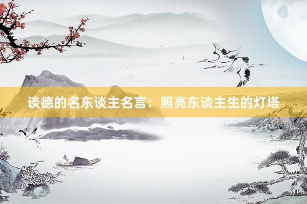 谈德的名东谈主名言：照亮东谈主生的灯塔