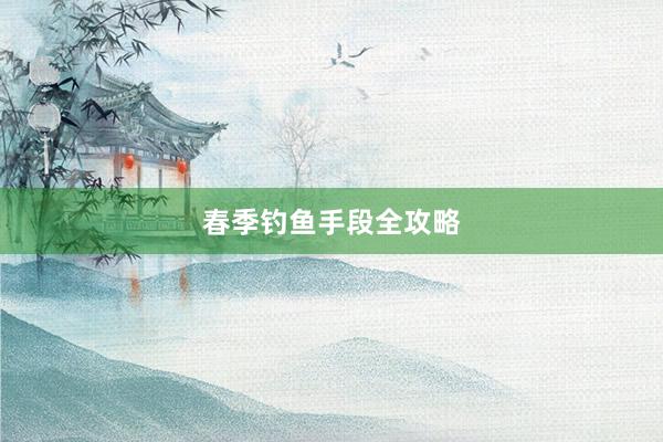 春季钓鱼手段全攻略