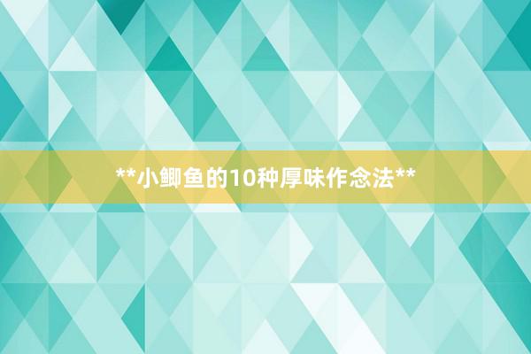 **小鲫鱼的10种厚味作念法**