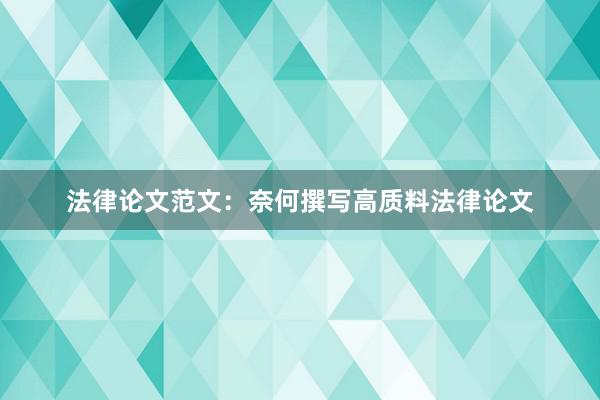 法律论文范文：奈何撰写高质料法律论文