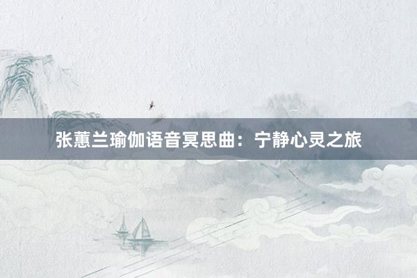 张蕙兰瑜伽语音冥思曲：宁静心灵之旅